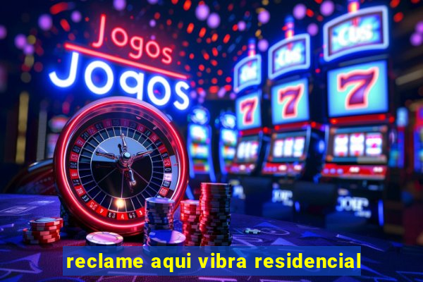 reclame aqui vibra residencial