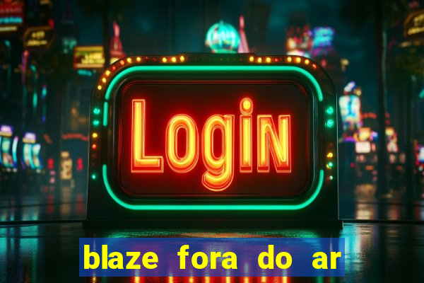 blaze fora do ar no brasil