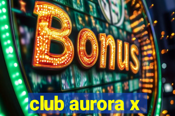 club aurora x