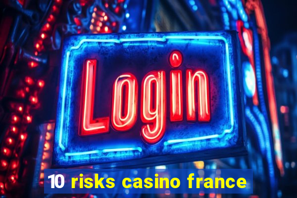 10 risks casino france