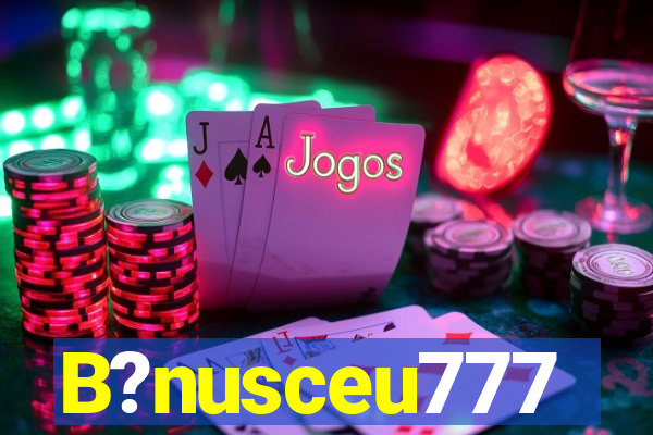 B?nusceu777