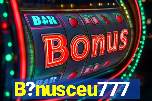 B?nusceu777