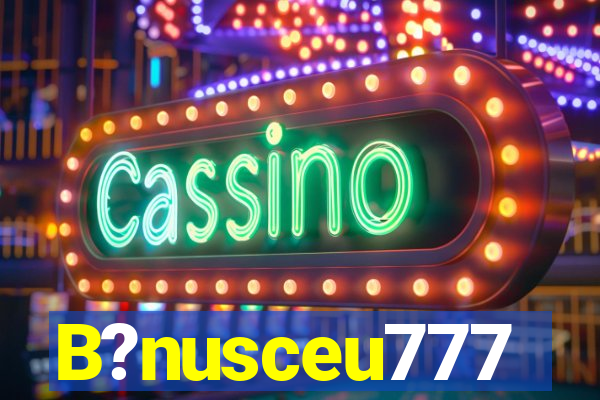 B?nusceu777