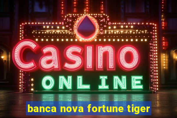 banca nova fortune tiger