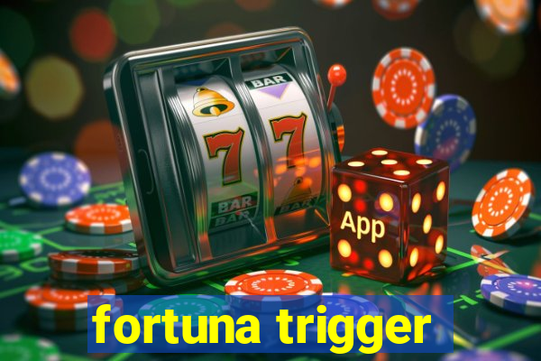 fortuna trigger