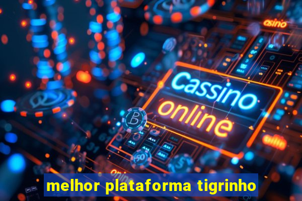 melhor plataforma tigrinho