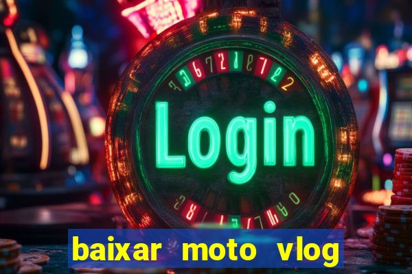 baixar moto vlog brasil dinheiro infinito