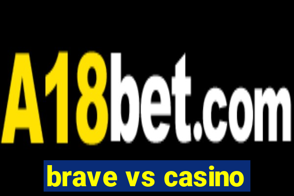 brave vs casino