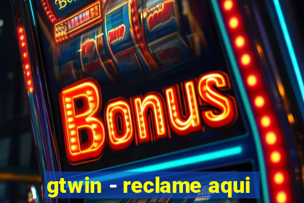 gtwin - reclame aqui