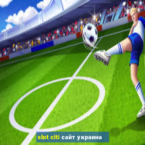 slot citi сайт украина