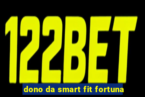 dono da smart fit fortuna