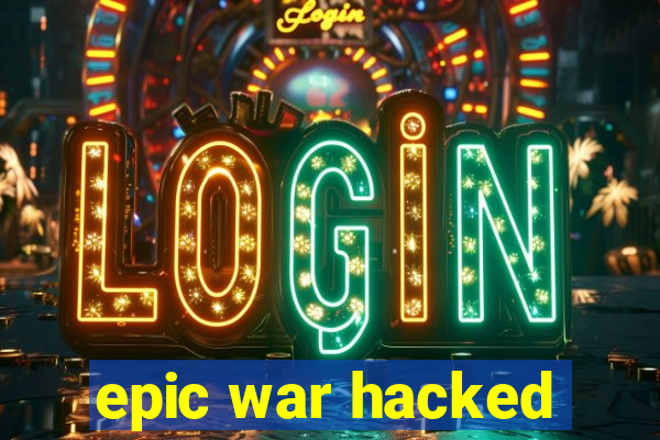 epic war hacked