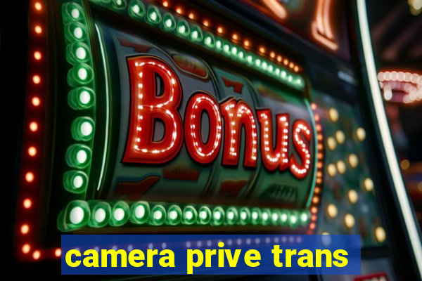 camera prive trans