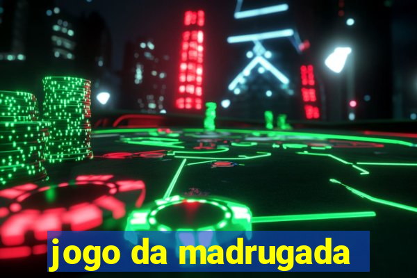 jogo da madrugada