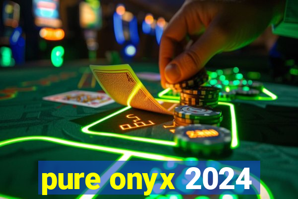 pure onyx 2024