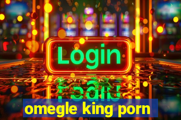 omegle king porn