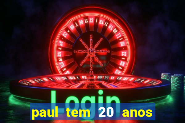 paul tem 20 anos de idade