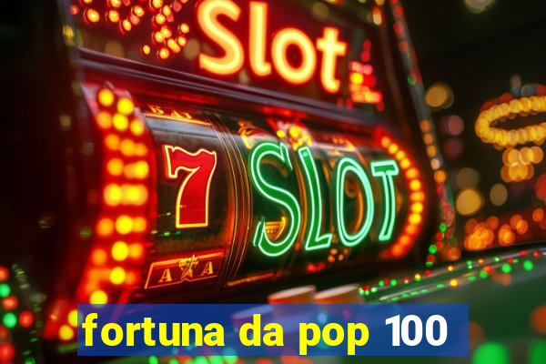 fortuna da pop 100