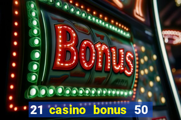 21 casino bonus 50 free spins