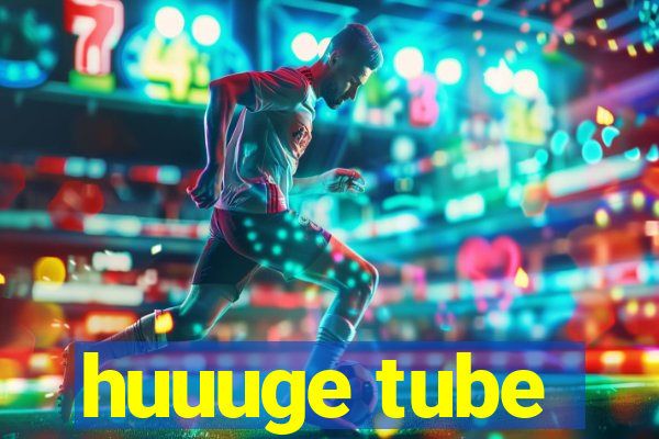 huuuge tube