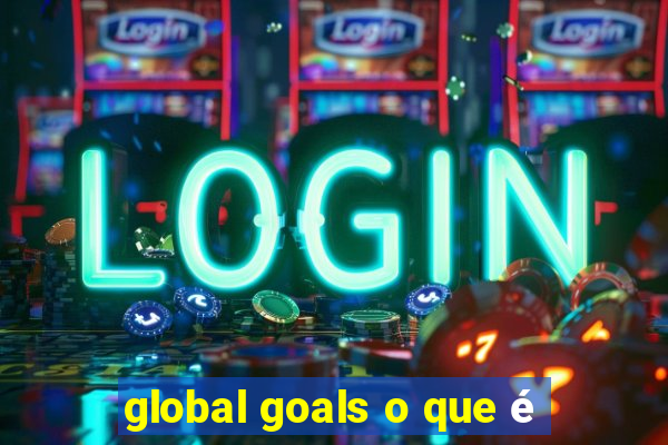 global goals o que é