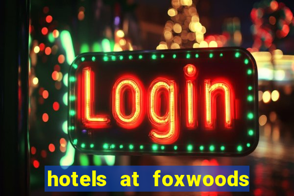 hotels at foxwoods casino in connecticut