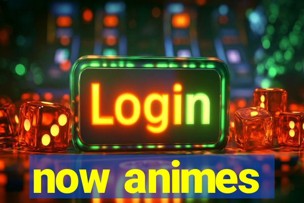 now animes