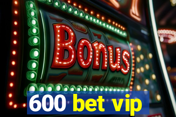 600 bet vip