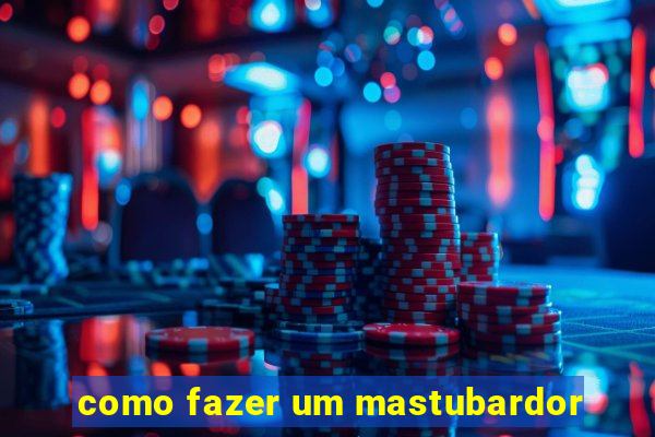 como fazer um mastubardor