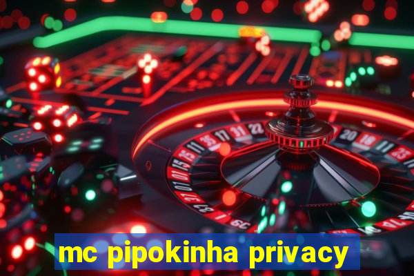 mc pipokinha privacy