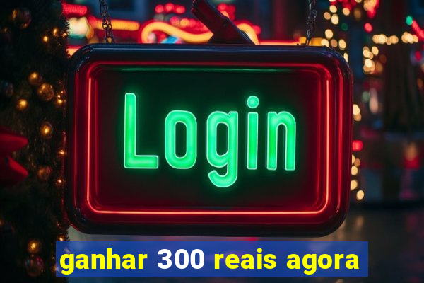 ganhar 300 reais agora