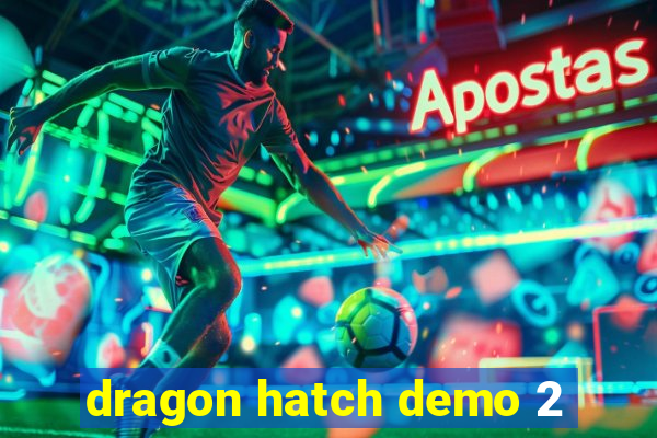 dragon hatch demo 2