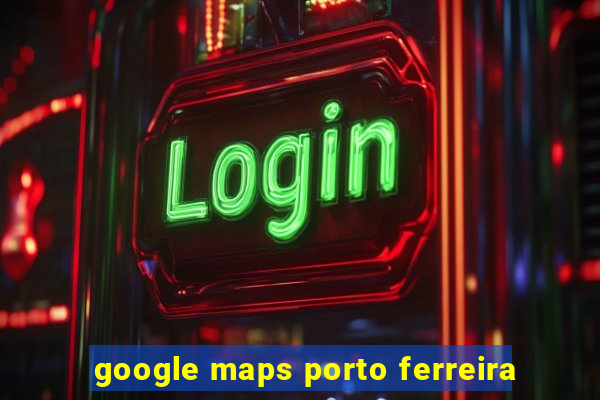 google maps porto ferreira