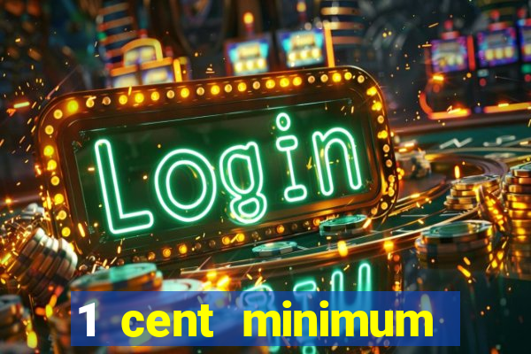 1 cent minimum deposit casino