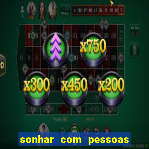 sonhar com pessoas falsas jogo do bicho