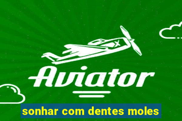 sonhar com dentes moles