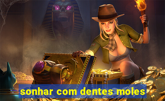 sonhar com dentes moles