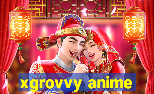 xgrovvy anime