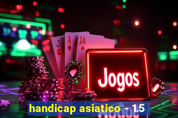 handicap asiatico - 1.5