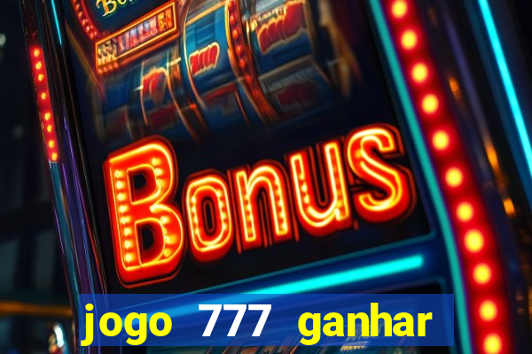 jogo 777 ganhar dinheiro de verdade