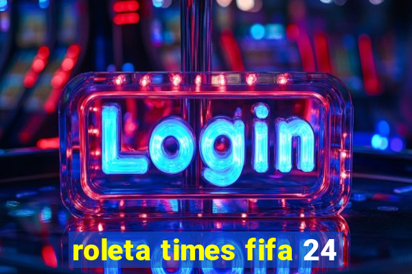 roleta times fifa 24