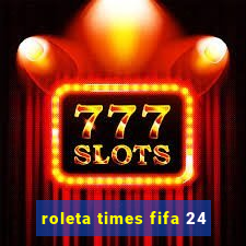 roleta times fifa 24