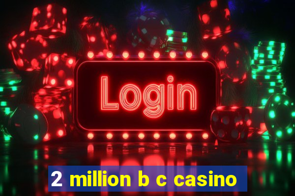 2 million b c casino