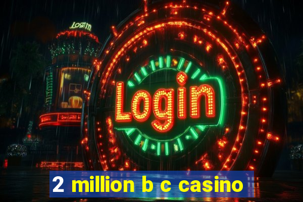 2 million b c casino