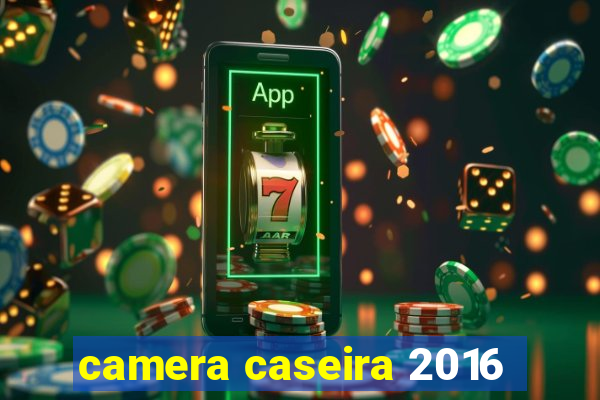 camera caseira 2016