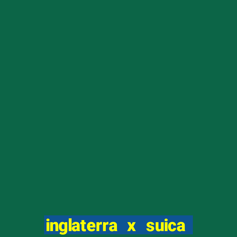 inglaterra x suica onde assistir