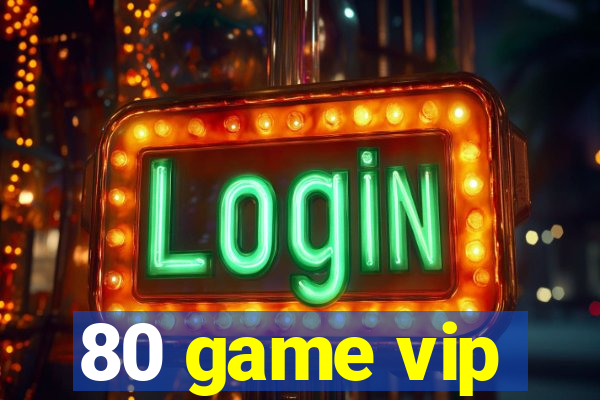 80 game vip