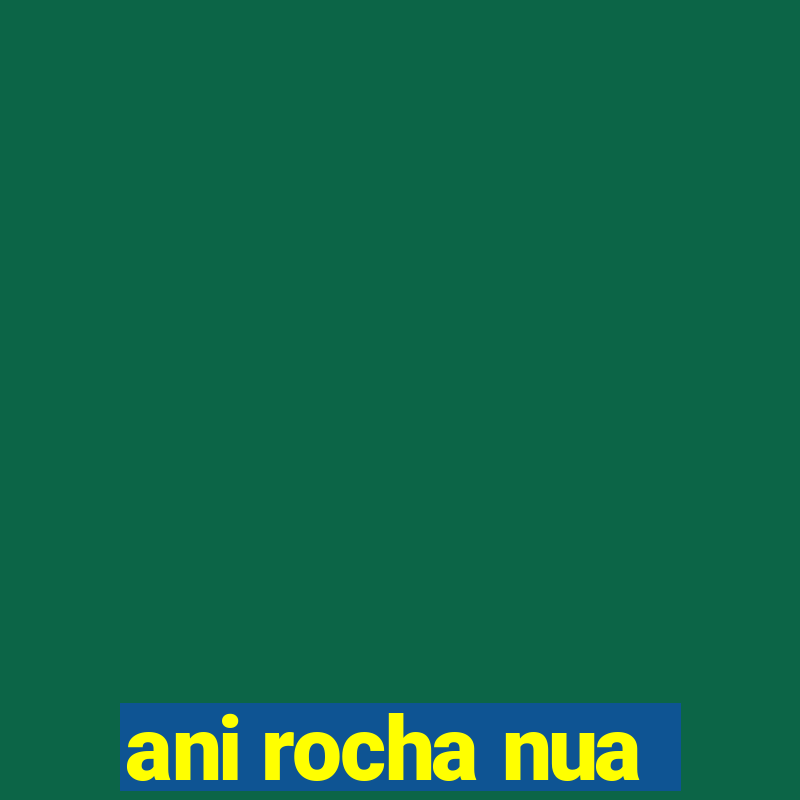 ani rocha nua