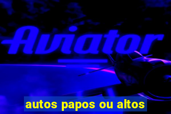 autos papos ou altos