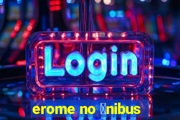 erome no 么nibus